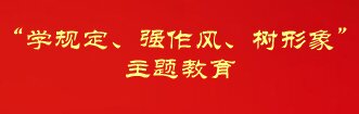 “學(xué)規(guī)定、強(qiáng)作風(fēng)、樹(shù)形象”主題教育